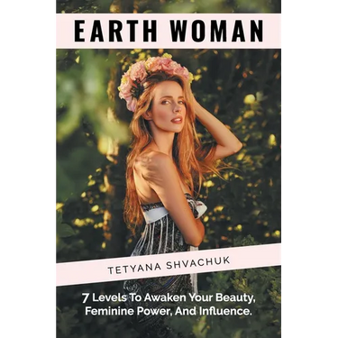 Earth Woman: 7 Levels to Awaken Your Beauty, Feminine Power, and Influence.