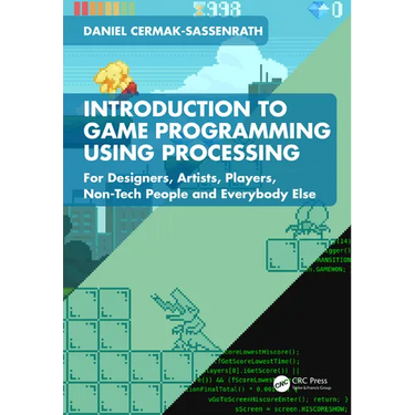 Introduction to Game Programming using Processing: For Designers, Artists, Players, Non-Tech People and Everybody Else