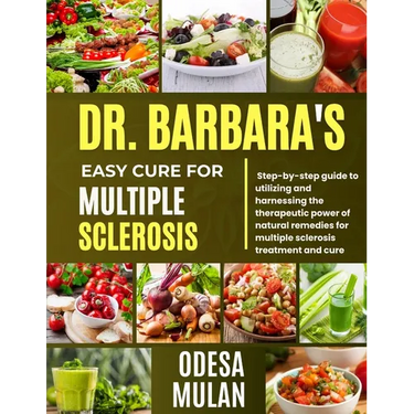 Dr. Barbara Easy Cure for Multiple Sclerosis: Step By Step Guide To Utilizing And Harnessing The Therapeutic Power Of Natural Remedies For Multiple Sc