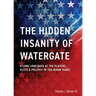 The Hidden Insanity of Watergate: A Long Look Back at the people, plots & politics of the Nixon Years