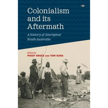 Colonialism and its Aftermath: A history of Aboriginal South Australia