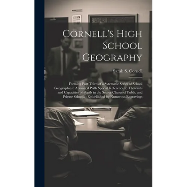 Cornell's High School Geography: Forming Part Third of a Sytematic Series of School Geographies: Arranged With Special Reference to Thewants and Capac