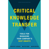 Critical Knowledge Transfer: Tools for Managing Your Company's Deep Smarts