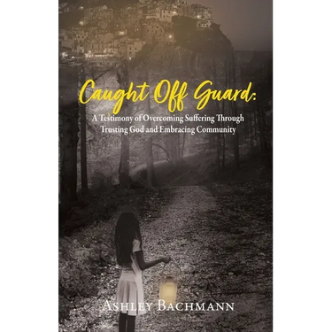 Caught Off Guard: A Testimony of Overcoming Suffering Through Trusting God and Embracing Community