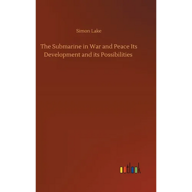 The Submarine in War and Peace Its Development and its Possibilities