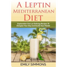 A Leptin Mediterranean Diet: Exploration Over 50 Enticing Recipes To Energise Your Day and Excite Your Palate