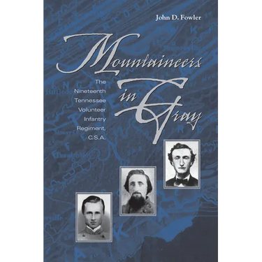 Mountaineers in Gray: The Nineteenth Tennessee Volunteer Infantry Regiment, C. S. A.