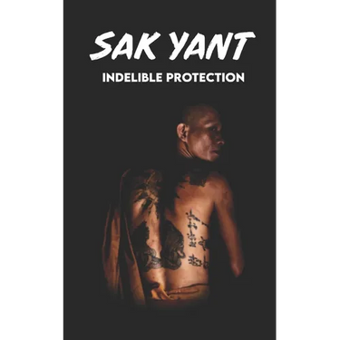SAK YANT Indelible Protection: Meaning of Tattoos, Symbols, Legends, Prayers, Spiritual Tests, Paths, and Much More