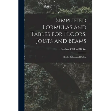 Simplified Formulas and Tables for Floors, Joists and Beams; Roofs, Rafters and Purlins