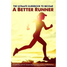 The Ultimate Guidebook To Become A Better Runner: A Collection Of 101 Simple Ways To Improve Your Performance: Guide To Running Faster