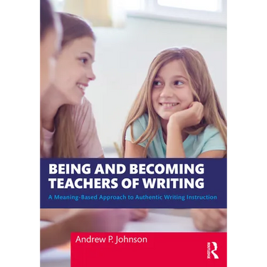 Being and Becoming Teachers of Writing: A Meaning-Based Approach to Authentic Writing Instruction