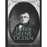 Peter Skene Ogden: The Controversial Life and Legacy of the Canadian Fur Trader Who Explored the Pacific Northwest
