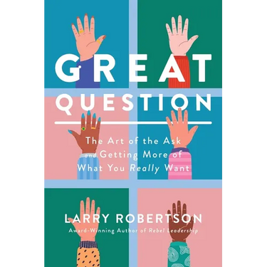 Great Question: The Art of the Ask and Getting More of What You Really Want