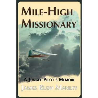 Mile-High Missionary: A Jungle Pilot's Memoir