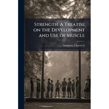 Strength. A Treatise on the Development and Use of Muscle