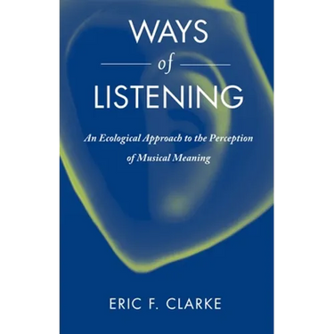 Ways of Listening: An Ecological Approach to the Perception of Musical Meaning