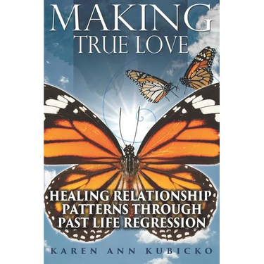 Making True Love: Healing Relationship Patterns Through Past Life Regression