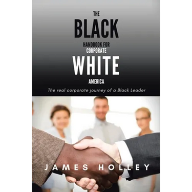 The Black Handbook for Corporate White America: The Real Corporate Journey of a Black Leader