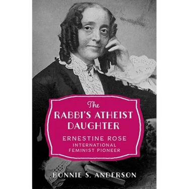 The Rabbi's Atheist Daughter: Ernestine Rose, International Feminist Pioneer