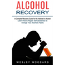 Alcohol Recovery: A Complete Recovery Guide for the Addicted to Alcohol (Learn How to Regain Self-awareness to Change Your Alcoholic Habits)
