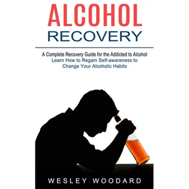 Alcohol Recovery: A Complete Recovery Guide for the Addicted to Alcohol (Learn How to Regain Self-awareness to Change Your Alcoholic Habits)