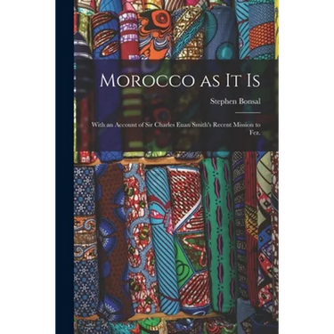Morocco as It is: With an Account of Sir Charles Euan Smith's Recent Mission to Fez.