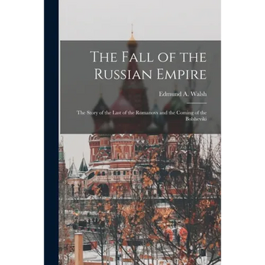 The Fall of the Russian Empire; the Story of the Last of the Romanovs and the Coming of the Bolsheviki