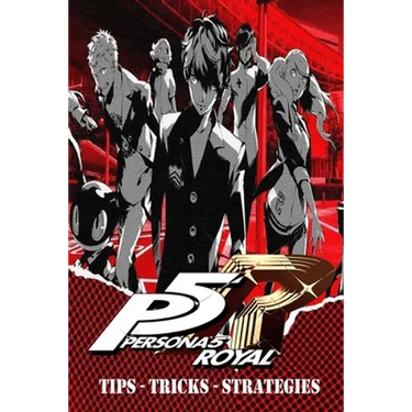 PERSONA 5 ROYAL Complete Guide - Secrets, Tricks, Tips, Guides, And Help
