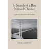 In Search of a Boy Named Chester: A gift to my father for his 100th birthday