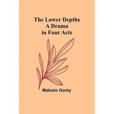 The Lower Depths: A Drama in Four Acts