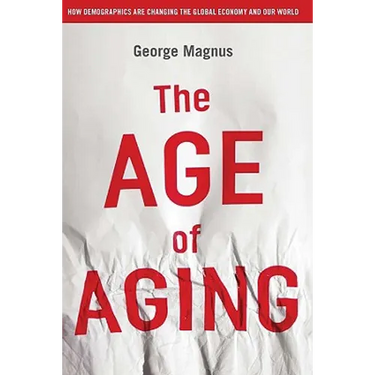 The Age of Aging: How Demographics Are Changing the Global Economy and Our World