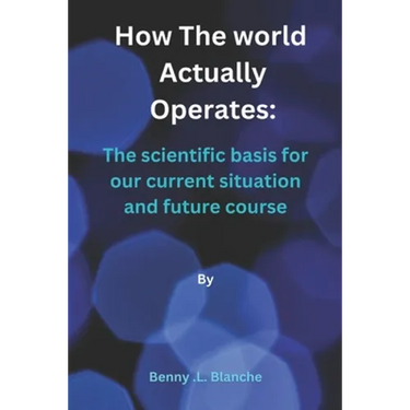 How The World Actually Operates: The scientific basis for our current situation and future course