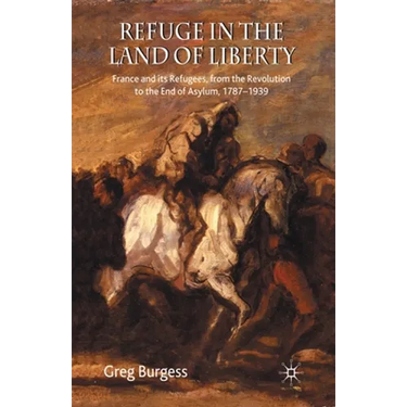 Refuge in the Land of Liberty: France and Its Refugees, from the Revolution to the End of Asylum, 1787-1939