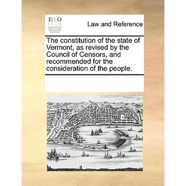 The Constitution of the State of Vermont, as Revised by the Council of Censors, and Recommended for the Consideration of the People.