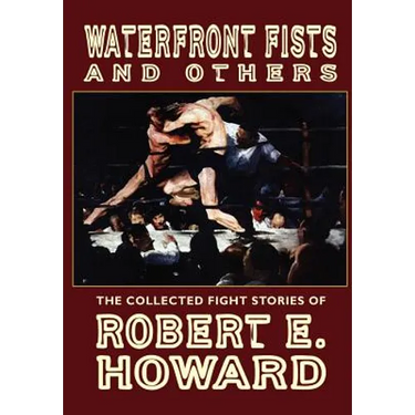 Waterfront Fists and Others: The Collected Fight Stories of Robert E. Howard