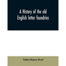 A history of the old English letter foundries: with notes, historical and bibliographical, on the rise and progress of English typography.