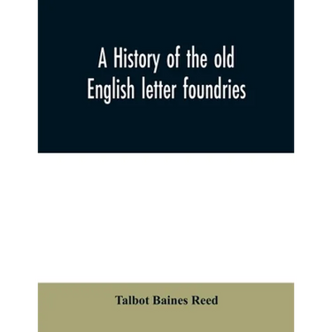 A history of the old English letter foundries: with notes, historical and bibliographical, on the rise and progress of English typography.
