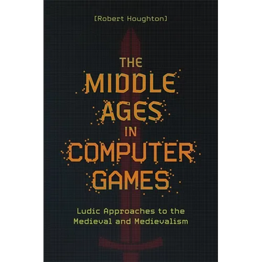 The Middle Ages in Computer Games: Ludic Approaches to the Medieval and Medievalism