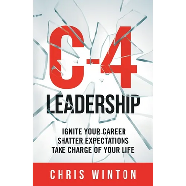 C-4 Leadership: Ignite Your Career. Shatter Expectations. Take Charge of Your Life.