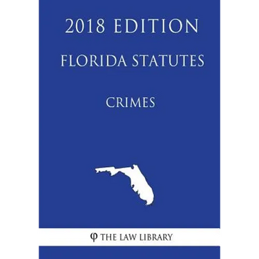 Florida Statutes - Crimes (2018 Edition)