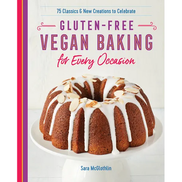 Gluten-Free Vegan Baking for Every Occasion: 75 Classics and New Creations to Celebrate