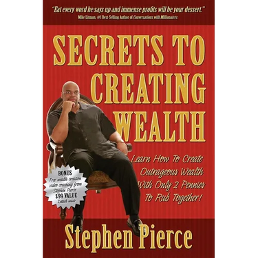 Secrets to Creating Wealth: Learn How to Create Outrageous Wealth with Only Two Pennies to Rub Together