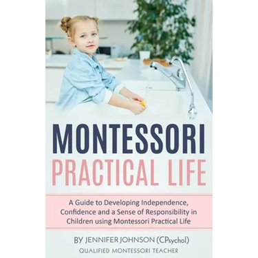Montessori Practical Life: A Guide to Developing Independence, Confidence and a Sense of Responsibility in Children Using Montessori Practical Life.