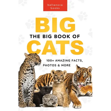 The Big Book of Big Cats: 100+ Amazing Facts About Lions, Tigers, Leopards, Snow Leopards & Jaguars