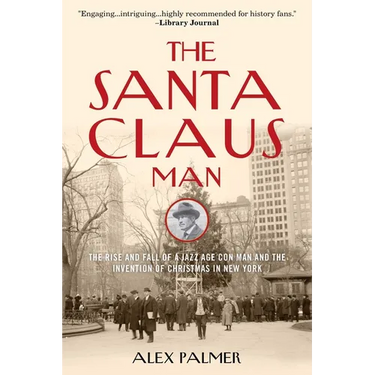 The Santa Claus Man: The Rise and Fall of a Jazz Age Con Man and the Invention of Christmas in New York