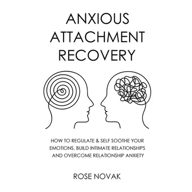 Anxious Attachment: How to Regulate & Self Soothe Your Emotions, Build Intimate Relationships and Overcome Relationship Anxiety