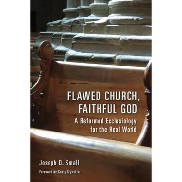 Flawed Church, Faithful God: A Reformed Ecclesiology for the Real World