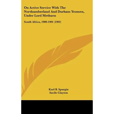 On Active Service With The Northumberland And Durham Yeomen, Under Lord Methuen: South Africa, 1900-1901 (1902)