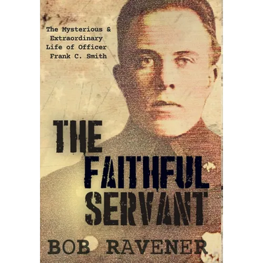 The Faithful Servant: The Mysterious & Extraordinary Life of Officer Frank C. Smith