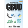 Mastering CRUD with Flask in 5 Days; Build Python Web Applications - From Novice to Pro: Level Up Your Skills with a Flask &Python Web Development Blu